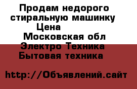 Продам недорого  стиральную машинку › Цена ­ 2 000 - Московская обл. Электро-Техника » Бытовая техника   